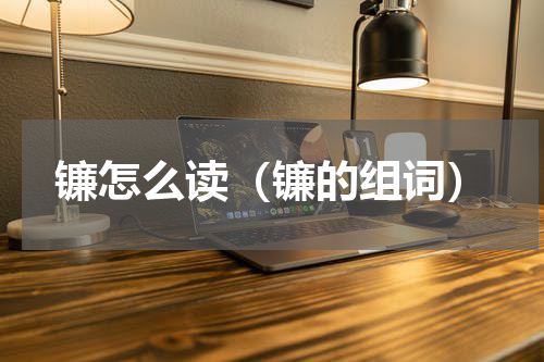 镰怎么读（镰的组词）