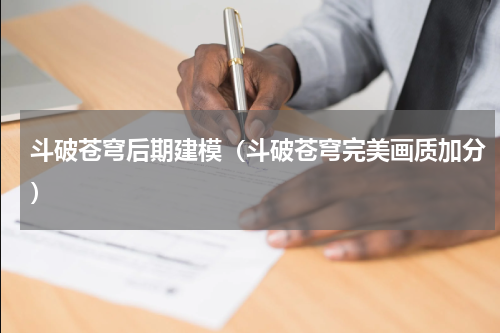 斗破苍穹后期建模（斗破苍穹完美画质加分）