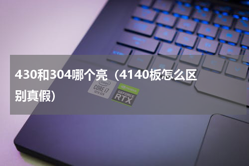 430和304哪个亮（4140板怎么区别真假）