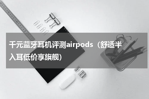 千元蓝牙耳机评测airpods（舒适半入耳低价享旗舰）