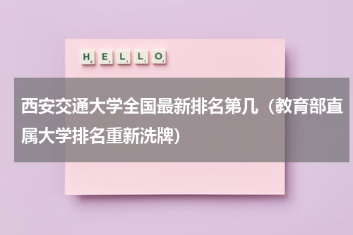 西安交通大学全国最新排名第几（教育部直属大学排名重新洗牌）