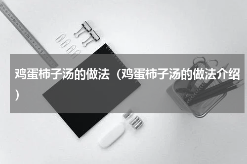 鸡蛋柿子汤的做法（鸡蛋柿子汤的做法介绍）