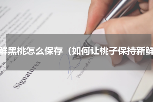 新鲜黑桃怎么保存（如何让桃子保持新鲜）