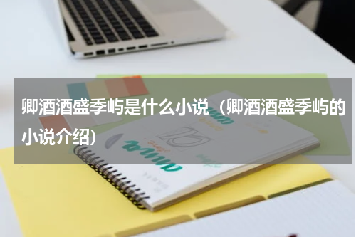 卿酒酒盛季屿是什么小说（卿酒酒盛季屿的小说介绍）