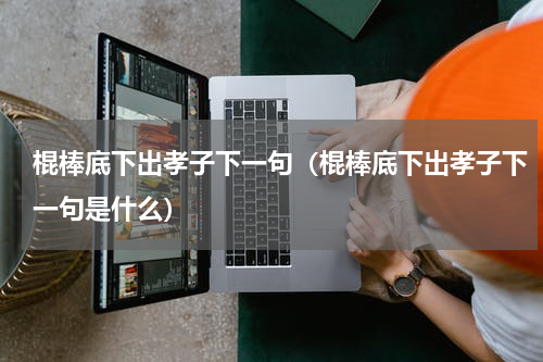 棍棒底下出孝子下一句（棍棒底下出孝子下一句是什么）