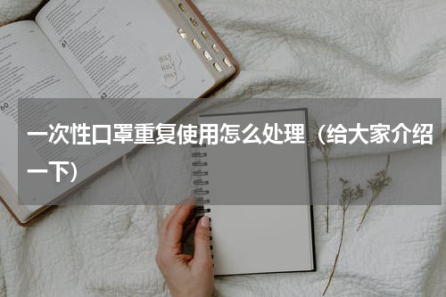 一次性口罩重复使用怎么处理（给大家介绍一下）