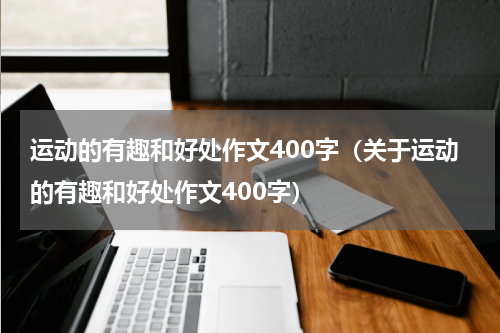 运动的有趣和好处作文400字（关于运动的有趣和好处作文400字）