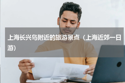 上海长兴岛附近的旅游景点（上海近郊一日游）