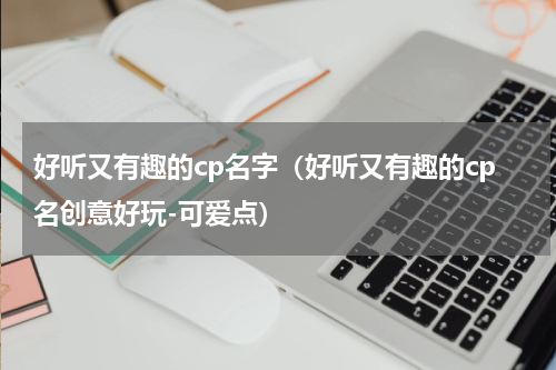 好听又有趣的cp名字（好听又有趣的cp名创意好玩-可爱点）