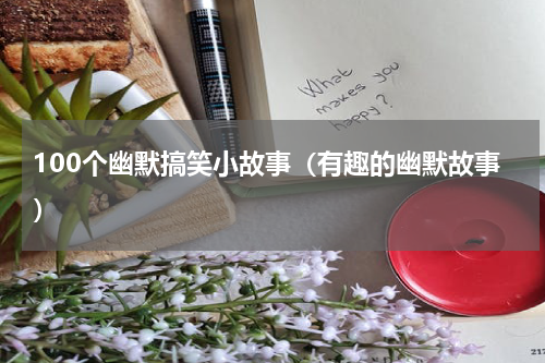 100个幽默搞笑小故事（有趣的幽默故事）