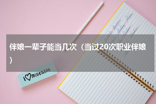 伴娘一辈子能当几次（当过20次职业伴娘）