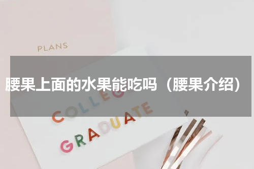 腰果上面的水果能吃吗（腰果介绍）