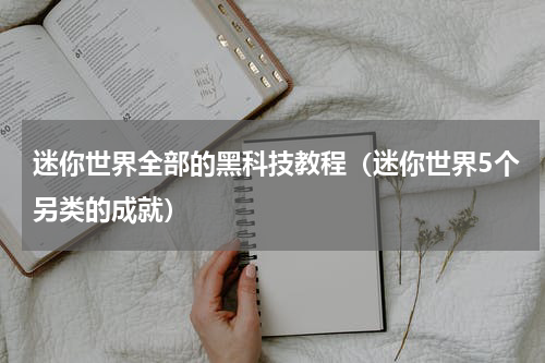 迷你世界全部的黑科技教程（迷你世界5个另类的成就）