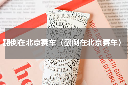 翻倒在北京赛车（翻倒在北京赛车）