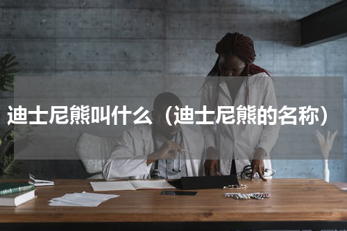 迪士尼熊叫什么（迪士尼熊的名称）