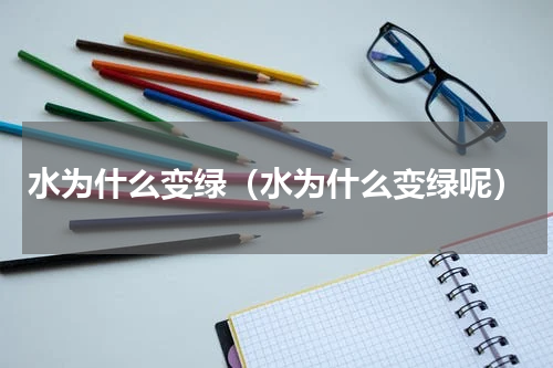 水为什么变绿（水为什么变绿呢）