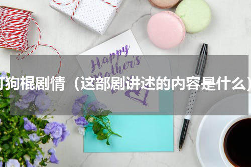 打狗棍剧情（这部剧讲述的内容是什么）