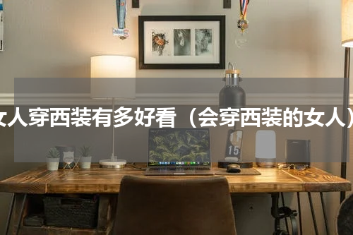 女人穿西装有多好看（会穿西装的女人）
