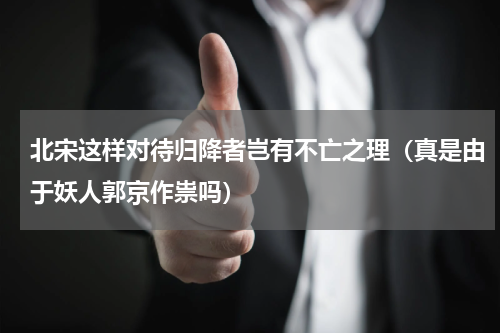 北宋这样对待归降者岂有不亡之理（真是由于妖人郭京作祟吗）