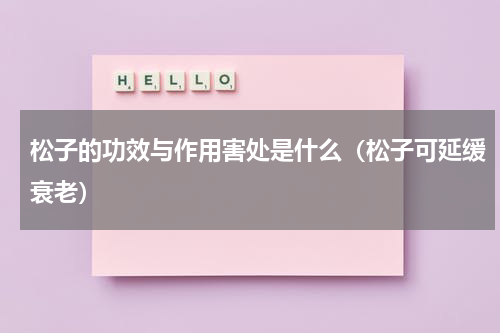 松子的功效与作用害处是什么（松子可延缓衰老）