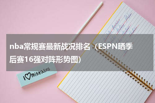 nba常规赛最新战况排名（ESPN晒季后赛16强对阵形势图）