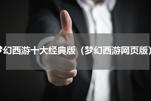 梦幻西游十大经典版（梦幻西游网页版）