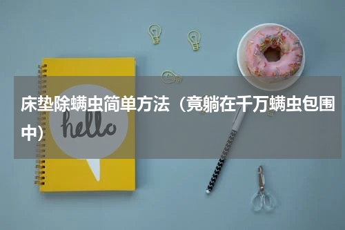床垫除螨虫简单方法（竟躺在千万螨虫包围中）
