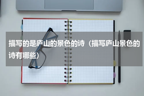 描写的是庐山的景色的诗（描写庐山景色的诗有哪些）