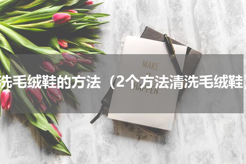 清洗毛绒鞋的方法（2个方法清洗毛绒鞋）
