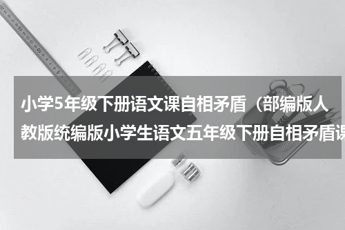 小学5年级下册语文课自相矛盾（部编版人教版统编版小学生语文五年级下册自相矛盾课堂实录）