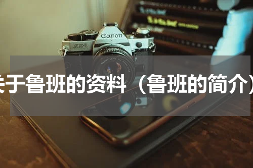 关于鲁班的资料（鲁班的简介）