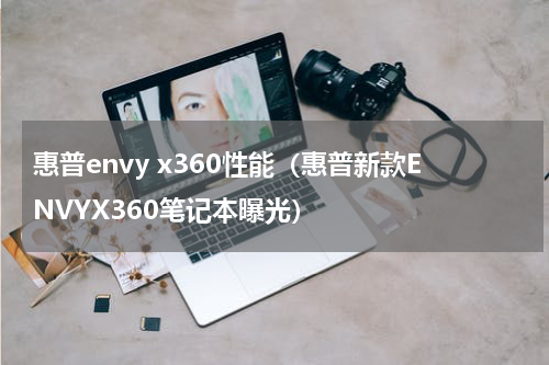 惠普envy x360性能（惠普新款ENVYX360笔记本曝光）