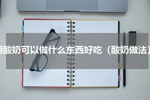 用酸奶可以做什么东西好吃（酸奶做法）