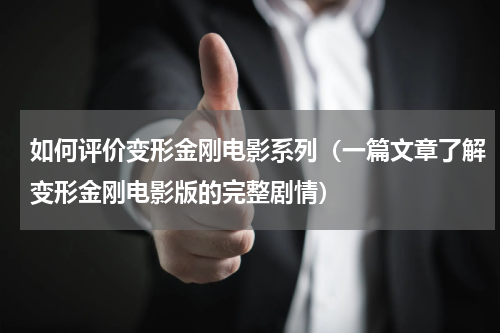 如何评价变形金刚电影系列（一篇文章了解变形金刚电影版的完整剧情）