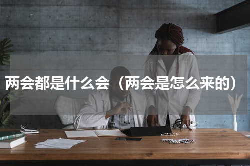 两会都是什么会（两会是怎么来的）