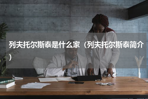 列夫托尔斯泰是什么家（列夫托尔斯泰简介）