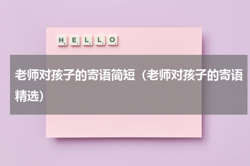 老师对孩子的寄语简短（老师对孩子的寄语精选）
