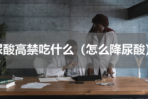 尿酸高禁吃什么（怎么降尿酸）
