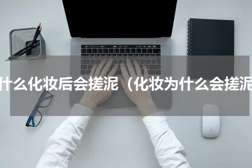 为什么化妆后会搓泥（化妆为什么会搓泥）