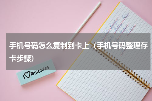 手机号码怎么复制到卡上（手机号码整理存卡步骤）