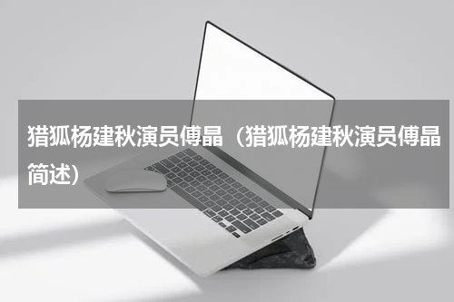 猎狐杨建秋演员傅晶（猎狐杨建秋演员傅晶简述）