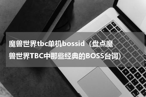 魔兽世界tbc单机bossid（盘点魔兽世界TBC中那些经典的BOSS台词）