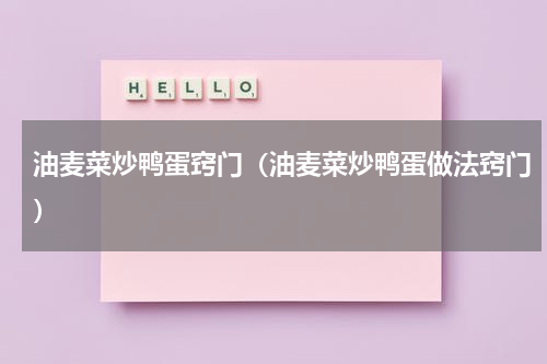 油麦菜炒鸭蛋窍门（油麦菜炒鸭蛋做法窍门）