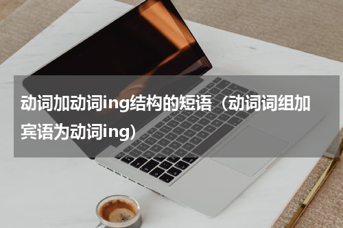 动词加动词ing结构的短语（动词词组加宾语为动词ing）