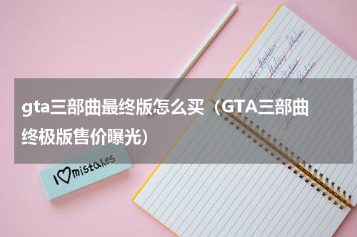 gta三部曲最终版怎么买（GTA三部曲终极版售价曝光）
