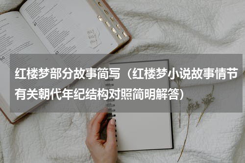 红楼梦部分故事简写（红楼梦小说故事情节有关朝代年纪结构对照简明解答）