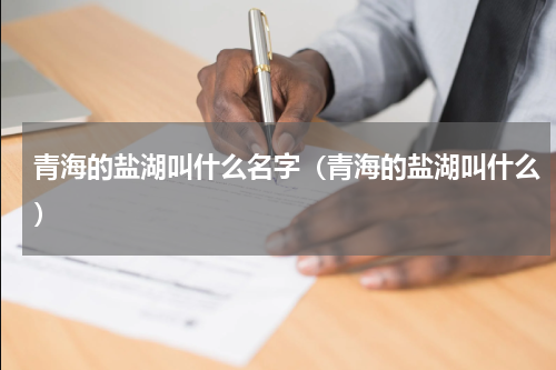 青海的盐湖叫什么名字（青海的盐湖叫什么）