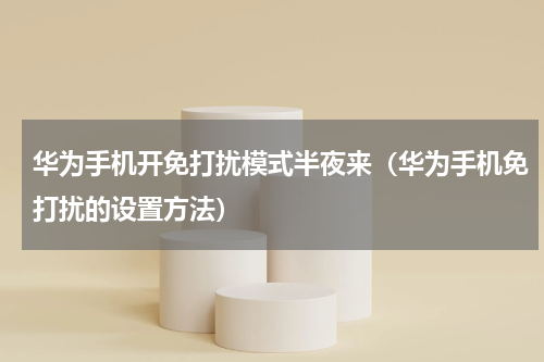 华为手机开免打扰模式半夜来（华为手机免打扰的设置方法）