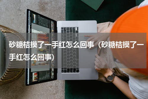 砂糖桔摸了一手红怎么回事（砂糖桔摸了一手红怎么回事）