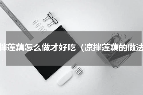 凉拌莲藕怎么做才好吃（凉拌莲藕的做法）